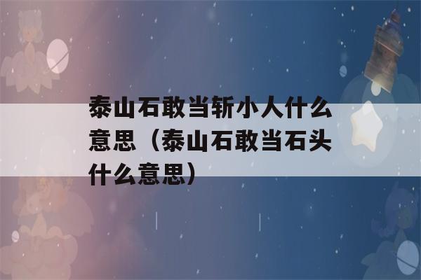 泰山石敢当斩小人什么意思（泰山石敢当石头什么意思）-第1张图片-星座花