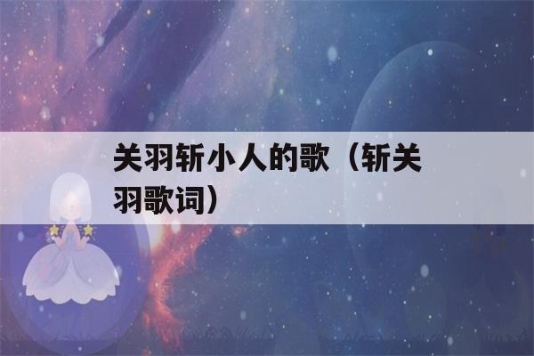 关羽斩小人的歌（斩关羽歌词）-第1张图片-星座花