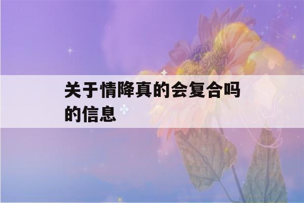 关于情降真的会复合吗的信息-第1张图片-星座花