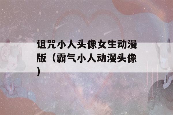 诅咒小人头像女生动漫版（霸气小人动漫头像）-第1张图片-星座花