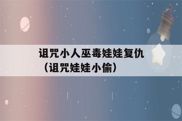 诅咒小人巫毒娃娃复仇（诅咒娃娃小偷）-第1张图片-星座花