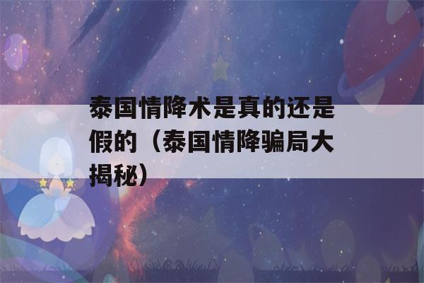 泰国情降术是真的还是假的（泰国情降骗局大揭秘）-第1张图片-星座花