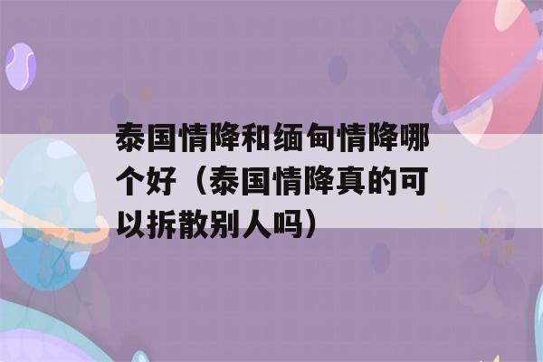 泰国情降和缅甸情降哪个好（泰国情降真的可以拆散别人吗）-第1张图片-星座花