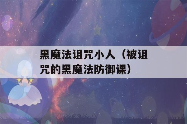 黑魔法诅咒小人（被诅咒的黑魔法防御课）-第1张图片-星座花