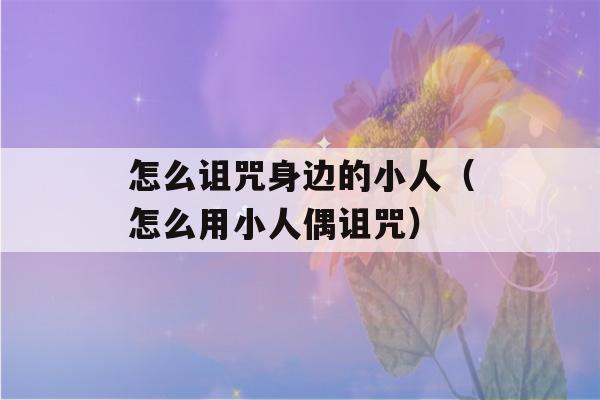 怎么诅咒身边的小人（怎么用小人偶诅咒）-第1张图片-星座花