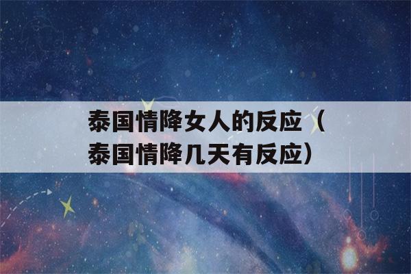 泰国情降女人的反应（泰国情降几天有反应）-第1张图片-星座花