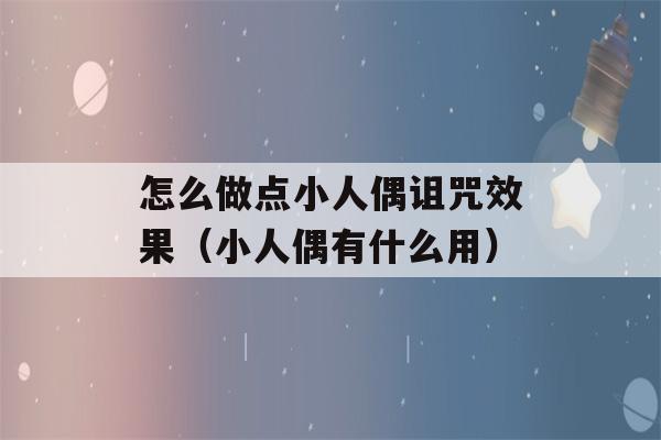 怎么做点小人偶诅咒效果（小人偶有什么用）-第1张图片-星座花