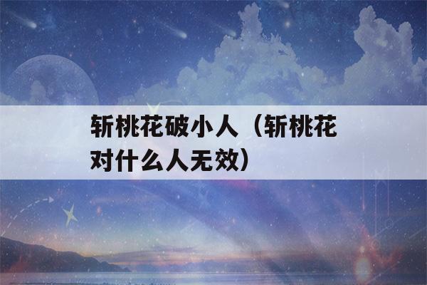 斩桃花破小人（斩桃花对什么人无效）-第1张图片-星座花