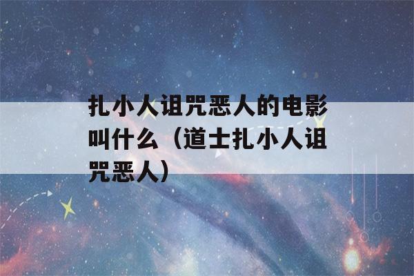 扎小人诅咒恶人的电影叫什么（道士扎小人诅咒恶人）-第1张图片-星座花