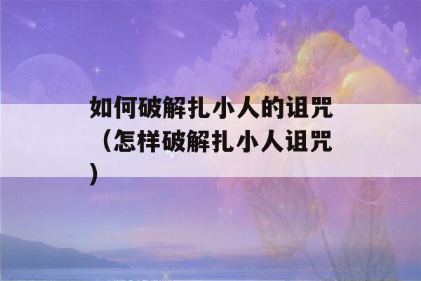 如何破解扎小人的诅咒（怎样破解扎小人诅咒）-第1张图片-星座花