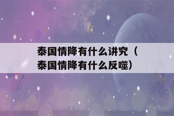 泰国情降有什么讲究（泰国情降有什么反噬）-第1张图片-星座花