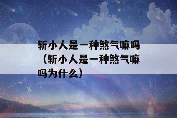 斩小人是一种煞气嘛吗（斩小人是一种煞气嘛吗为什么）-第1张图片-星座花