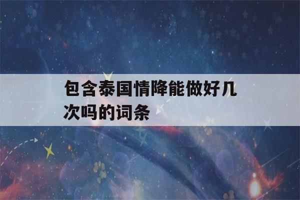 包含泰国情降能做好几次吗的词条-第1张图片-星座花