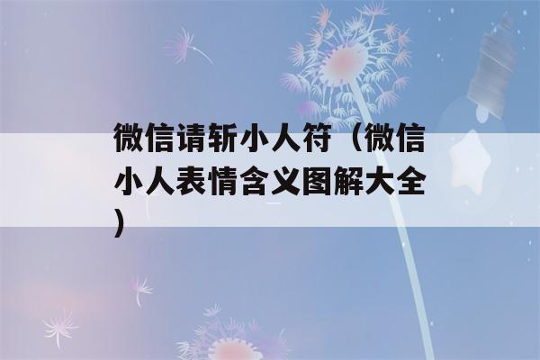 微信请斩小人符（微信小人表情含义图解大全）-第1张图片-星座花