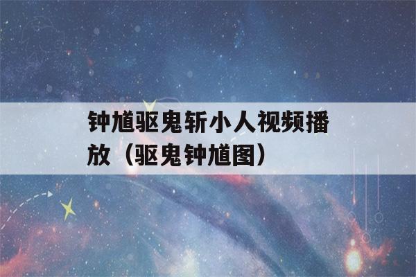 钟馗驱鬼斩小人视频播放（驱鬼钟馗图）-第1张图片-星座花