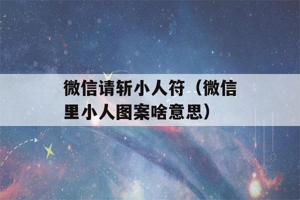 微信请斩小人符（微信里小人图案啥意思）-第1张图片-星座花