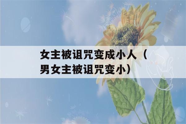 女主被诅咒变成小人（男女主被诅咒变小）-第1张图片-星座花