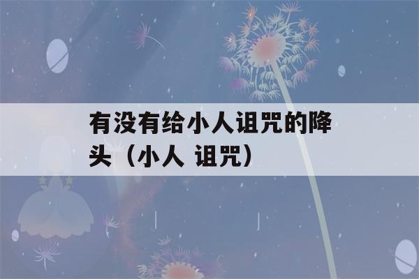 有没有给小人诅咒的降头（小人 诅咒）-第1张图片-星座花