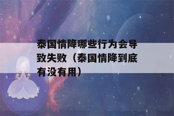 泰国情降哪些行为会导致失败（泰国情降到底有没有用）-第1张图片-星座花