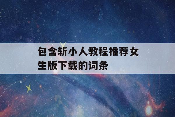 包含斩小人教程推荐女生版下载的词条-第1张图片-星座花