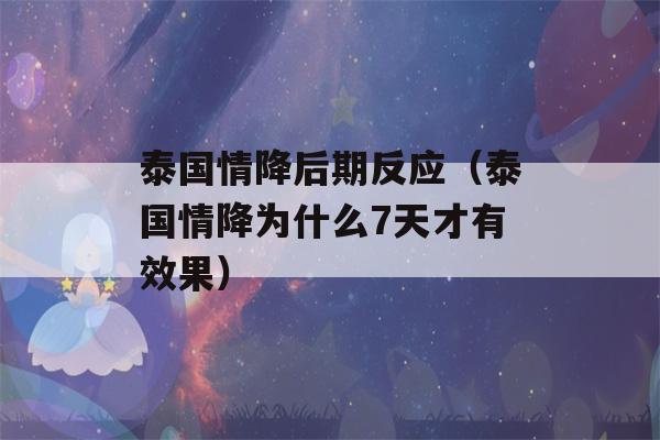 泰国情降后期反应（泰国情降为什么7天才有效果）-第1张图片-星座花