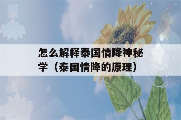 怎么解释泰国情降神秘学（泰国情降的原理）-第1张图片-星座花