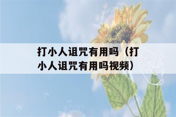 打小人诅咒有用吗（打小人诅咒有用吗视频）-第1张图片-星座花