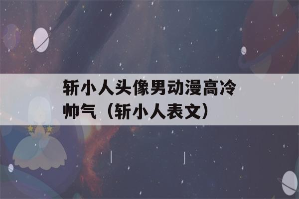 斩小人头像男动漫高冷帅气（斩小人表文）-第1张图片-星座花