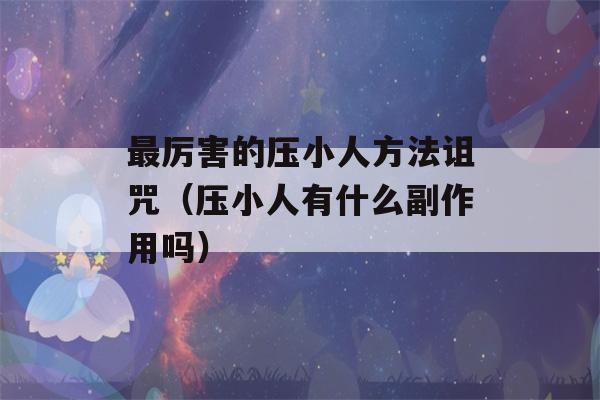 最厉害的压小人方法诅咒（压小人有什么副作用吗）-第1张图片-星座花