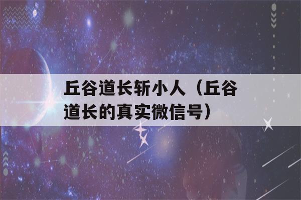 丘谷道长斩小人（丘谷道长的真实微信号）-第1张图片-星座花