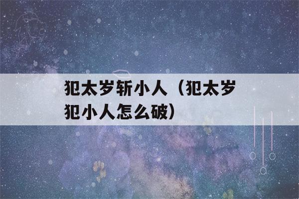 犯太岁斩小人（犯太岁犯小人怎么破）-第1张图片-星座花