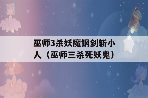 巫师3杀妖魔钢剑斩小人（巫师三杀死妖鬼）-第1张图片-星座花