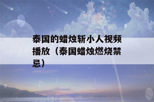 泰国的蜡烛斩小人视频播放（泰国蜡烛燃烧禁忌）-第1张图片-星座花