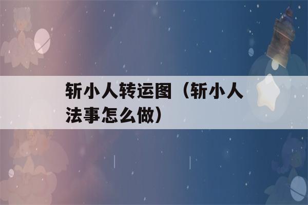 斩小人转运图（斩小人法事怎么做）-第1张图片-星座花