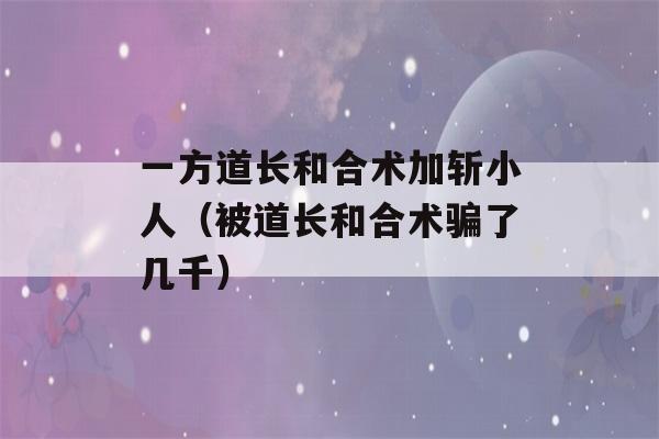 一方道长和合术加斩小人（被道长和合术骗了几千）-第1张图片-星座花