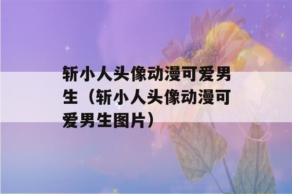 斩小人头像动漫可爱男生（斩小人头像动漫可爱男生图片）-第1张图片-星座花