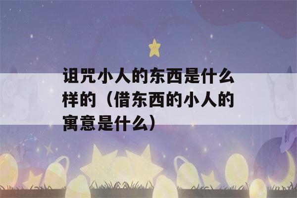 诅咒小人的东西是什么样的（借东西的小人的寓意是什么）-第1张图片-星座花