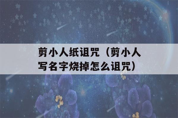 剪小人纸诅咒（剪小人写名字烧掉怎么诅咒）-第1张图片-星座花