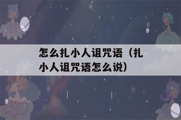 怎么扎小人诅咒语（扎小人诅咒语怎么说）-第1张图片-星座花