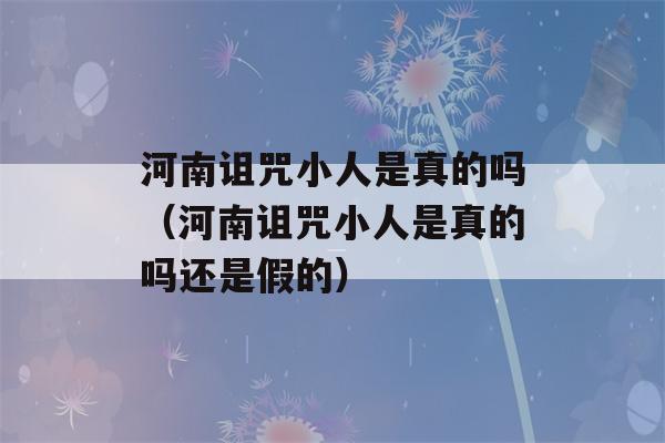 河南诅咒小人是真的吗（河南诅咒小人是真的吗还是假的）-第1张图片-星座花