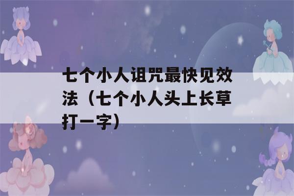 七个小人诅咒最快见效法（七个小人头上长草打一字）-第1张图片-星座花