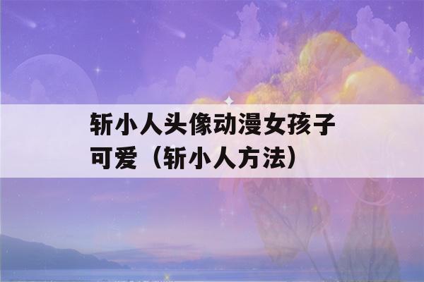 斩小人头像动漫女孩子可爱（斩小人方法）-第1张图片-星座花