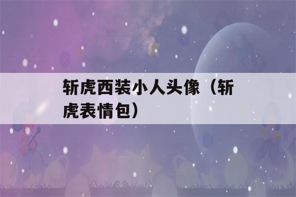 斩虎西装小人头像（斩虎表情包）-第1张图片-星座花