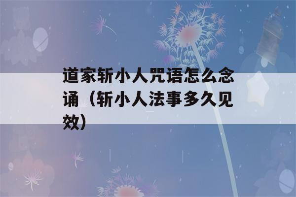 道家斩小人咒语怎么念诵（斩小人法事多久见效）-第1张图片-星座花