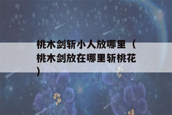 桃木剑斩小人放哪里（桃木剑放在哪里斩桃花）-第1张图片-星座花