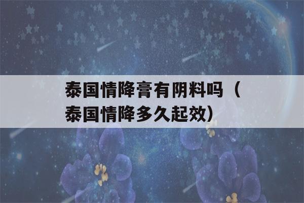 泰国情降膏有阴料吗（泰国情降多久起效）-第1张图片-星座花