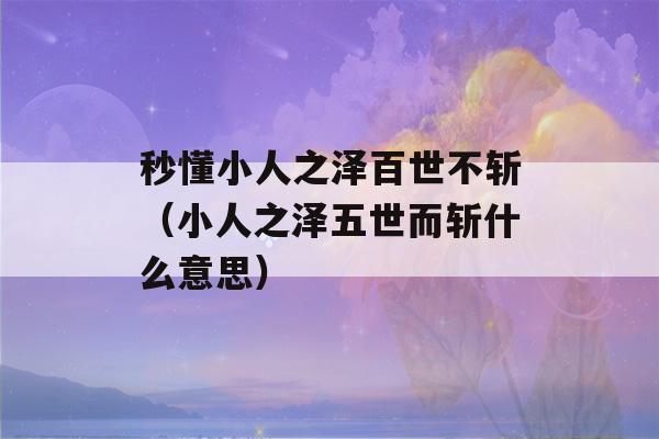 秒懂小人之泽百世不斩（小人之泽五世而斩什么意思）-第1张图片-星座花