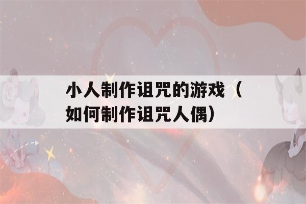 小人制作诅咒的游戏（如何制作诅咒人偶）-第1张图片-星座花