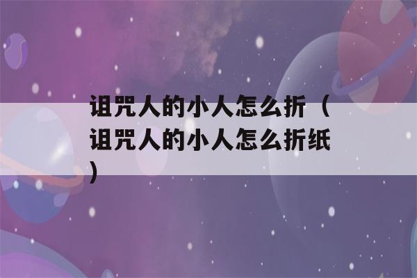 诅咒人的小人怎么折（诅咒人的小人怎么折纸）-第1张图片-星座花