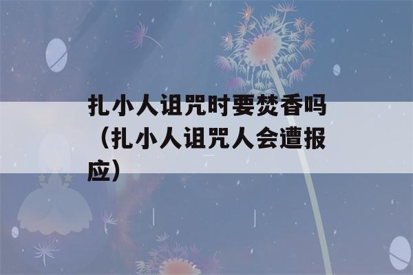 扎小人诅咒时要焚香吗（扎小人诅咒人会遭报应）-第1张图片-星座花